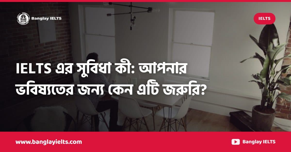 IELTS এর সুবিধা কী: আপনার ভবিষ্যতের জন্য কেন এটি জরুরি?