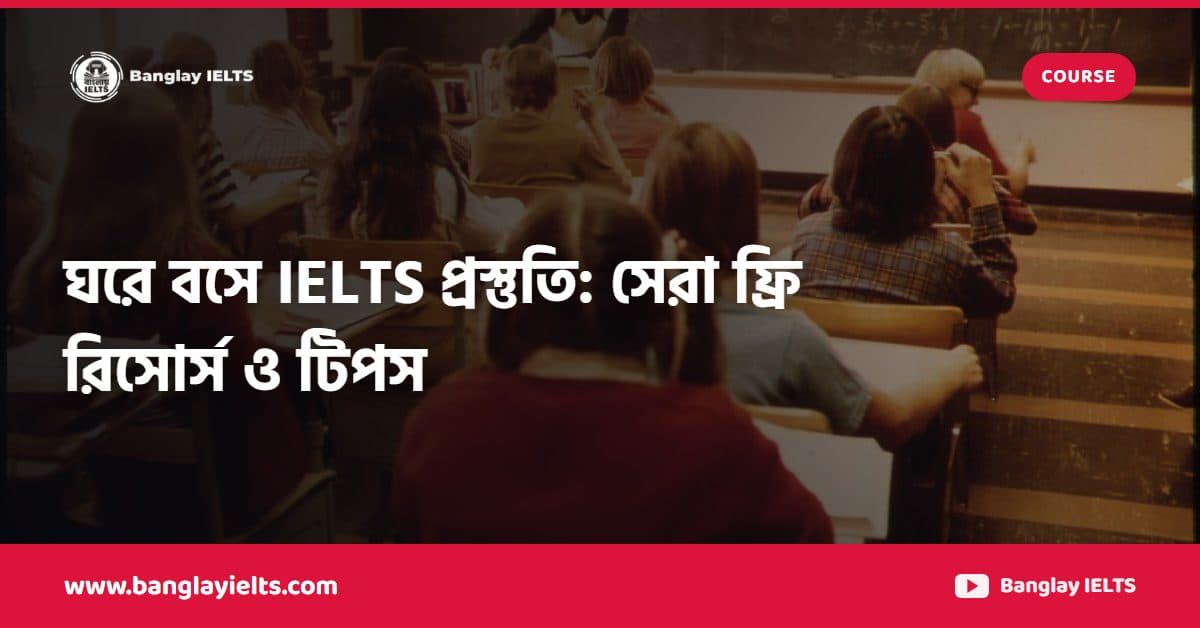 ঘরে বসে IELTS প্রস্তুতি: সেরা ফ্রি রিসোর্স ও টিপস