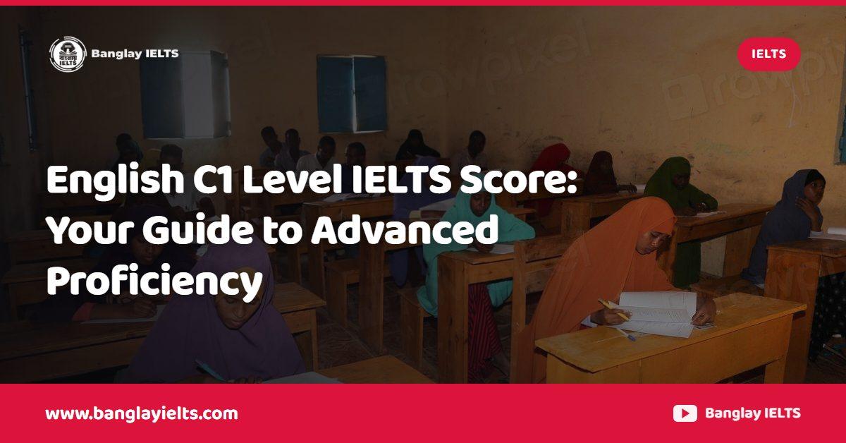 English C1 Level IELTS Score: Your Guide to Advanced Proficiency