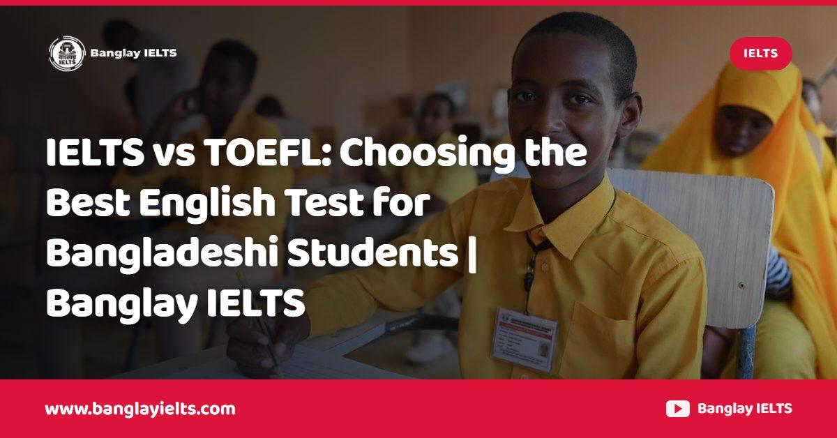 IELTS vs TOEFL: Choosing the Best English Test for Bangladeshi Students | Banglay IELTS
