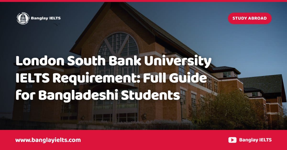 London South Bank University IELTS Requirement: Full Guide for Bangladeshi Students