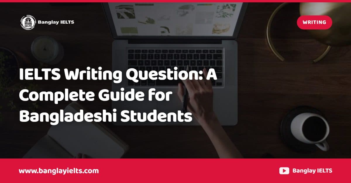 IELTS Writing Question: A Complete Guide for Bangladeshi Students