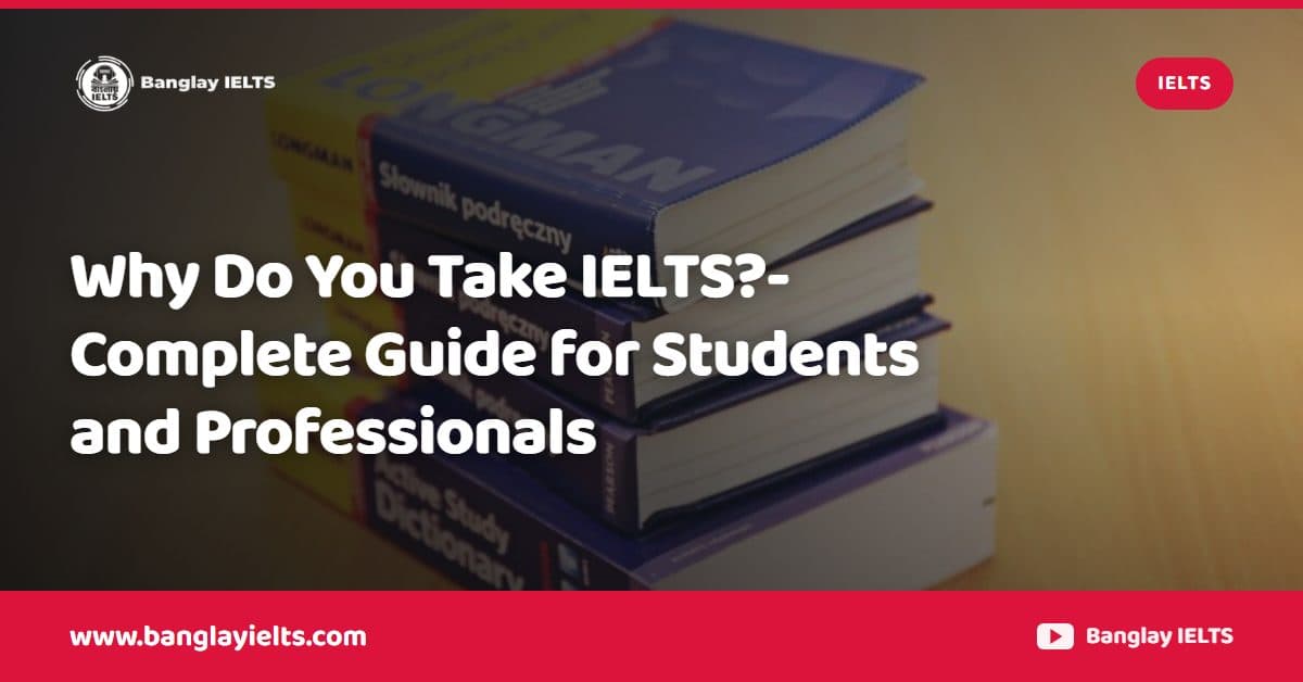 Why Do You Take IELTS?-Complete Guide for Students and Professionals