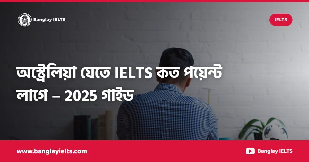 অস্ট্রেলিয়া যেতে IELTS কত পয়েন্ট লাগে – 2025 গাইড