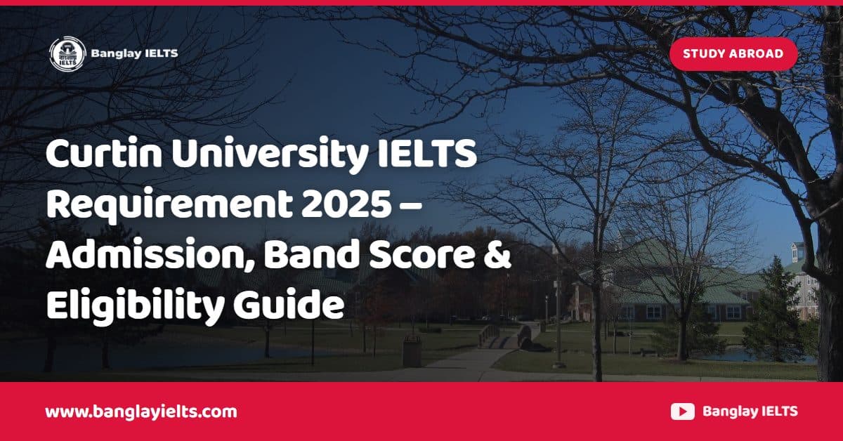 Curtin University IELTS Requirement 2025 – Admission, Band Score & Eligibility Guide