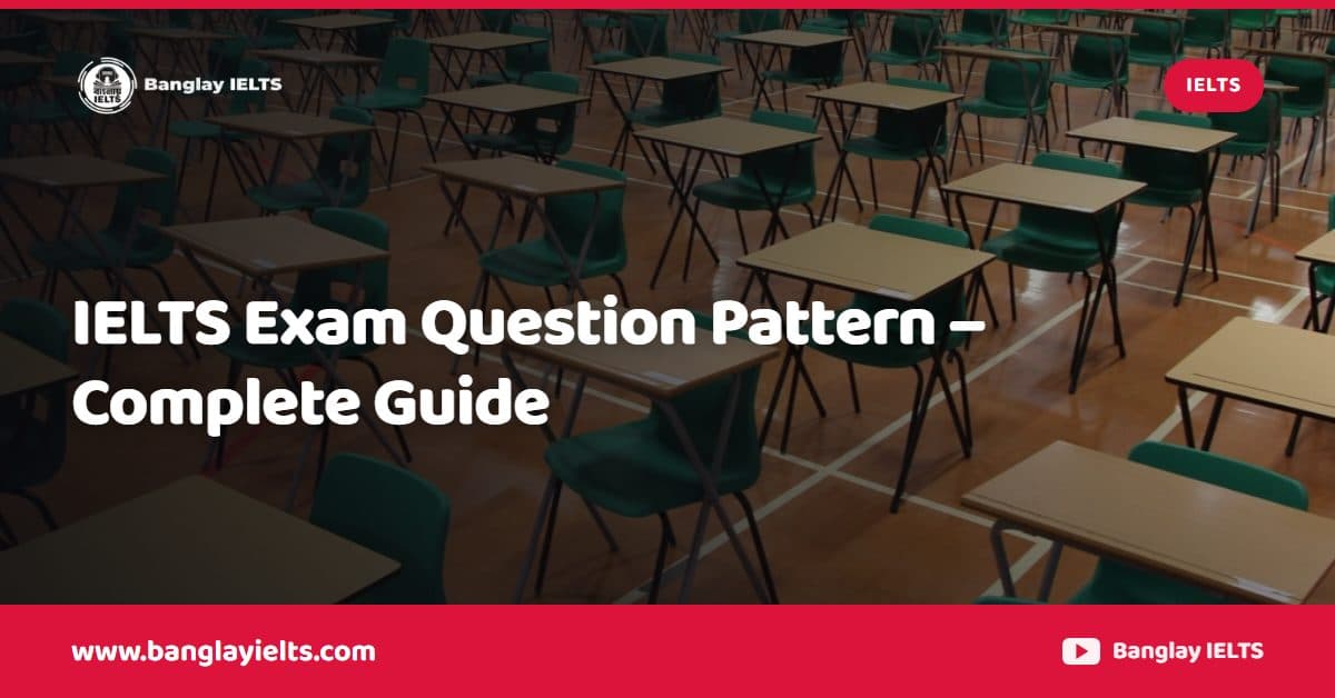 IELTS Exam Question Pattern – Complete Guide