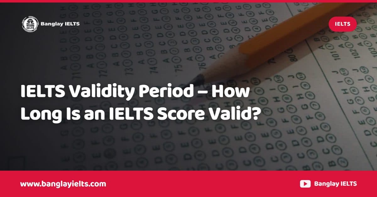 IELTS Validity Period – How Long Is an IELTS Score Valid?