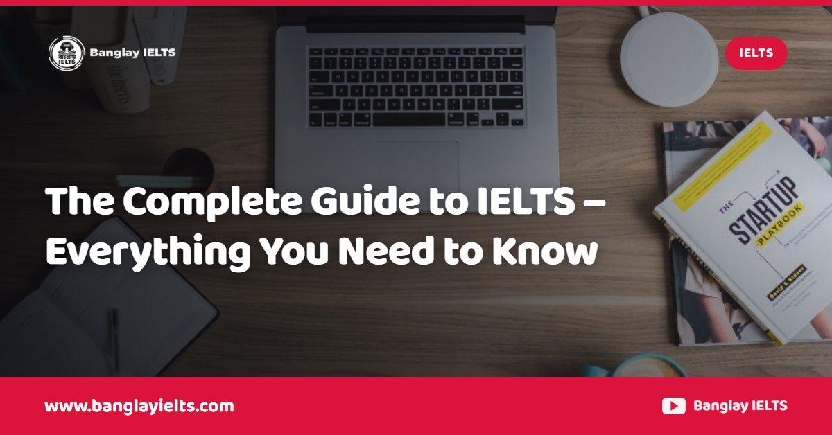 The Complete Guide to IELTS – Everything You Need to Know