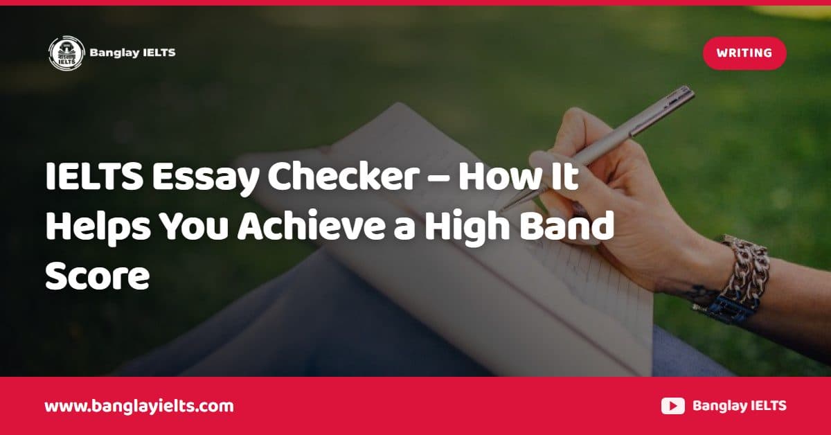 IELTS Essay Checker – How It Helps You Achieve a High Band Score