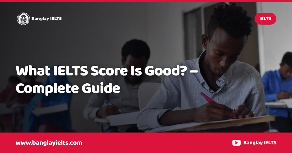 What IELTS Score Is Good? – Complete Guide