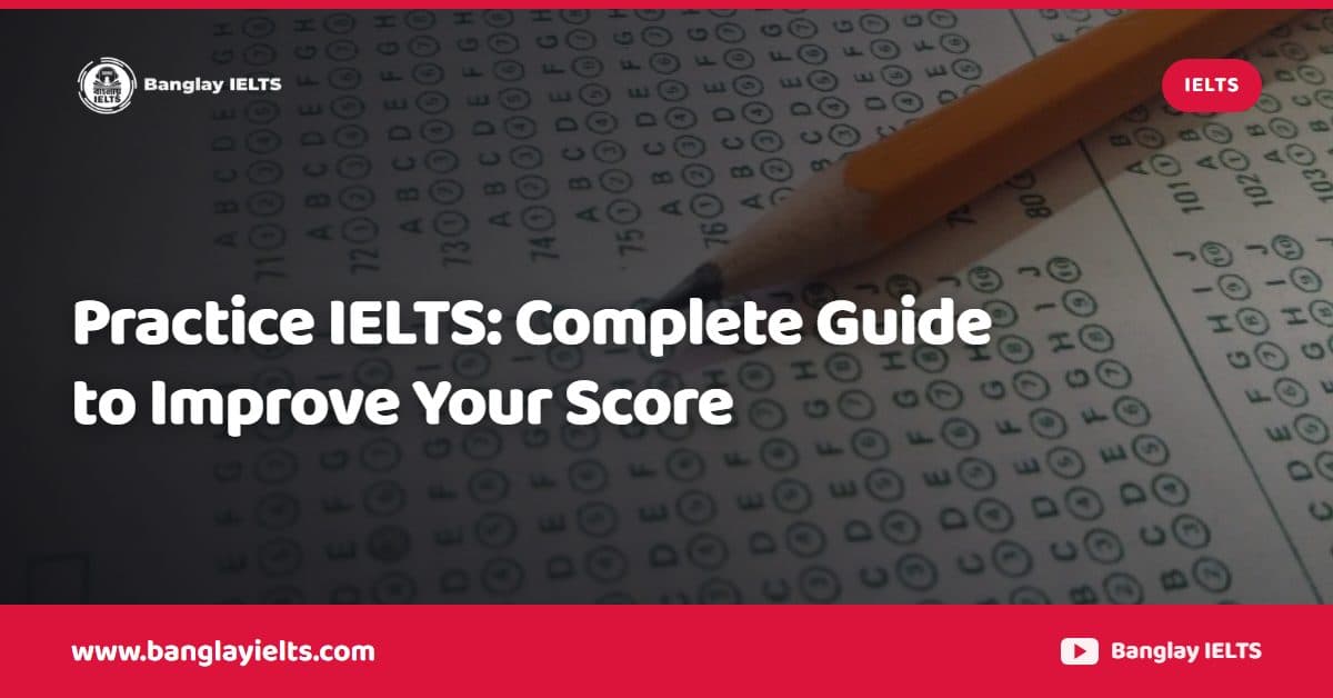 Practice IELTS: Complete Guide to Improve Your Score