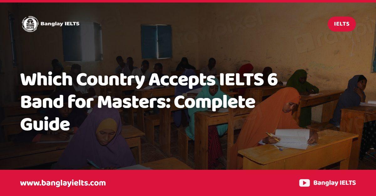 Which Country Accepts IELTS 6 Band for Masters: Complete Guide