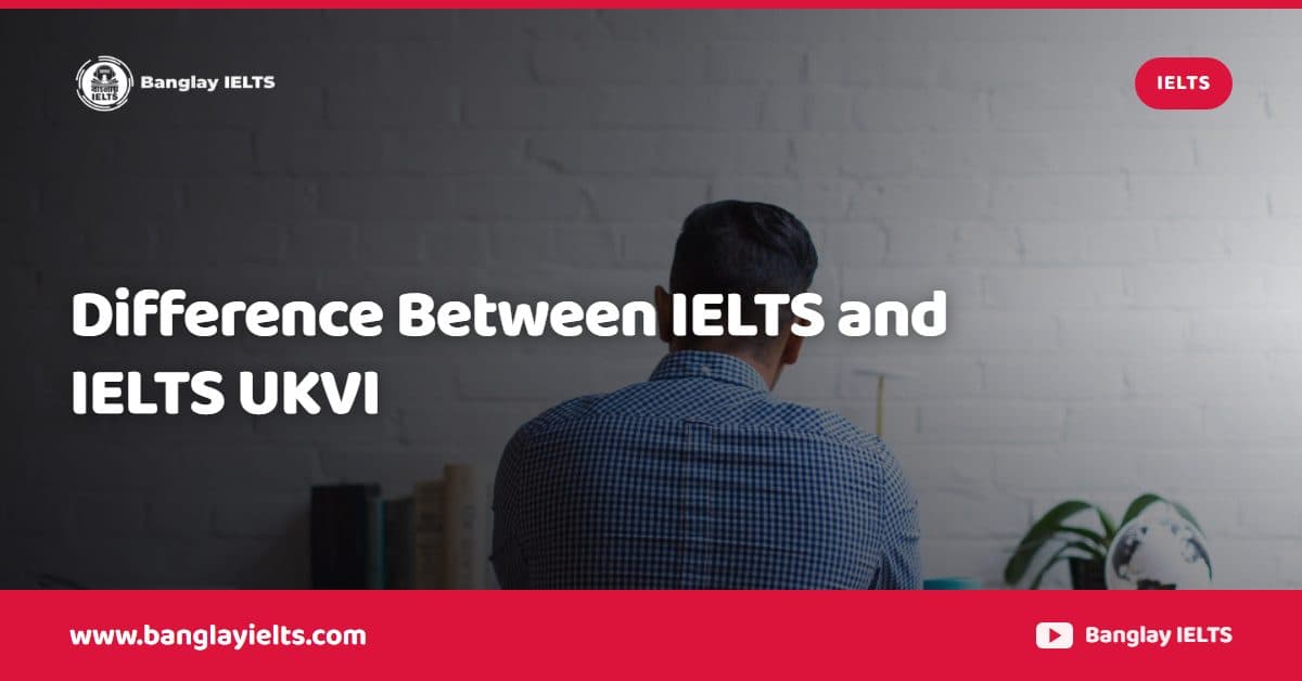 Difference Between IELTS and IELTS UKVI