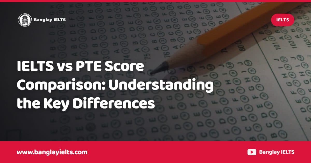 IELTS vs PTE Score Comparison: Understanding the Key Differences