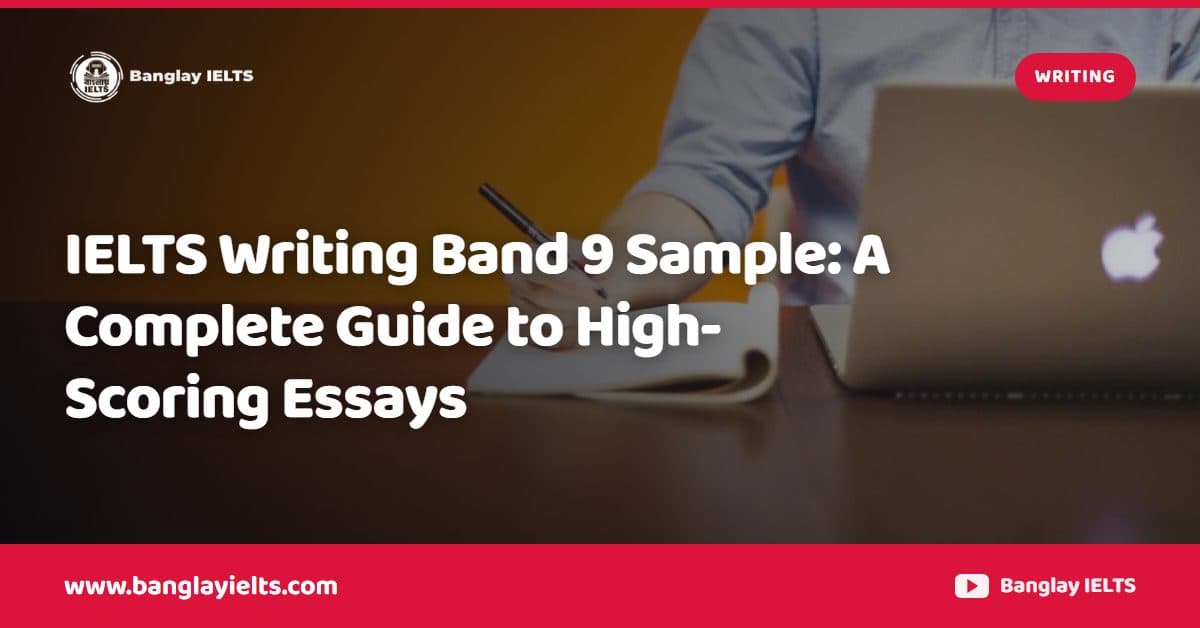 IELTS Writing Band 9 Sample: A Complete Guide to High-Scoring Essays