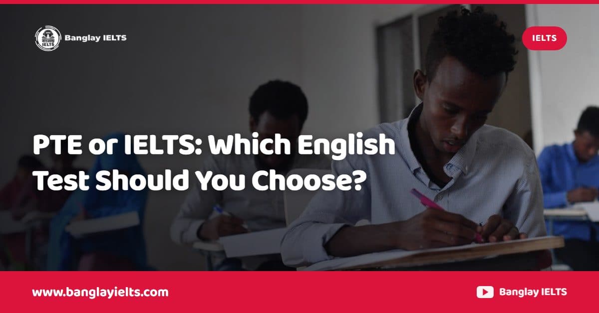 PTE or IELTS: Which English Test Should You Choose?
