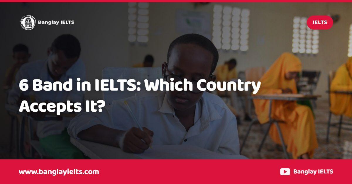 6 Band in IELTS: Which Country Accepts It?