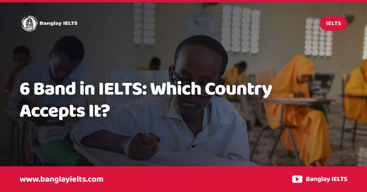 6 Band in IELTS: Which Country Accepts It?